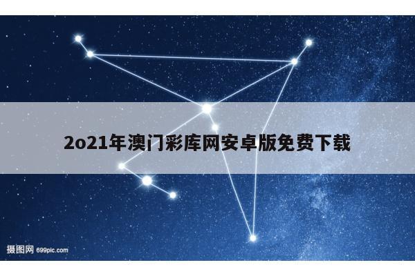 2o21年澳门彩库网安卓版免费下载